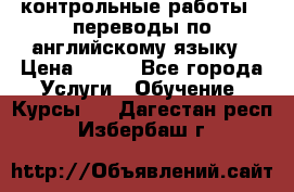 контрольные работы , переводы по английскому языку › Цена ­ 350 - Все города Услуги » Обучение. Курсы   . Дагестан респ.,Избербаш г.